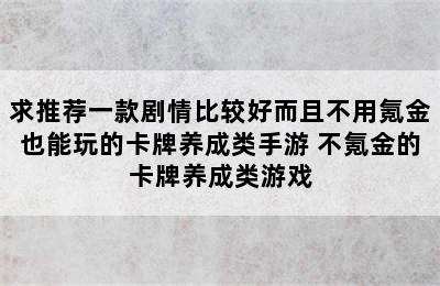 求推荐一款剧情比较好而且不用氪金也能玩的卡牌养成类手游 不氪金的卡牌养成类游戏